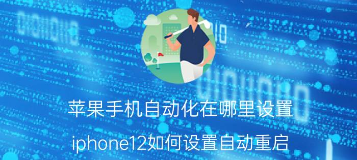 苹果手机自动化在哪里设置 iphone12如何设置自动重启？